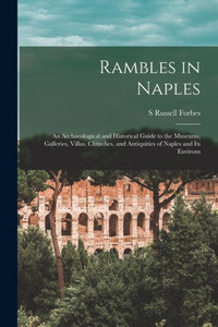 Rambles in Naples: An Archaeological and Historical Guide to the Museums, Galleries, Villas, Churches, and Antiquities of Naples and its Environs Rambles in Naples: An Archaeological and Historical Guide to the Museums, Galleries, Villas, Churches, and Antiquities of Naples and its Environs