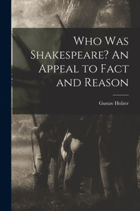 Who was Shakespeare? An Appeal to Fact and Reason Who was Shakespeare? An Appeal to Fact and Reason