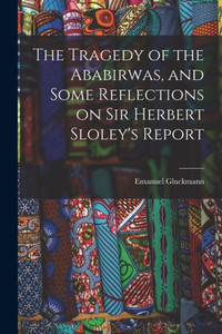 The Tragedy of the Ababirwas, and Some Reflections on Sir Herbert Sloley's Report