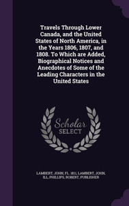 Travels Through Lower Canada, and the United States of North America, in the Years 1806, 1807, and 1808. To Which are Added, Biographical Notices and ... the Leading Characters in the United States