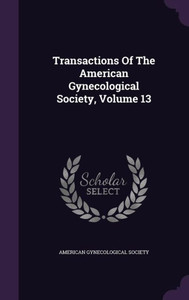 Transactions Of The American Gynecological Society, Volume 13 Transactions Of The American Gynecological Society, Volume 13