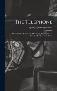 The Telephone: An Account of the Phenomena of Electricity, Magnetism, and Sound, as Involved in its Action