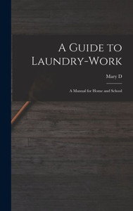 A Guide to Laundry-work; a Manual for Home and School A Guide to Laundry-work; a Manual for Home and School