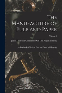 The Manufacture of Pulp and Paper: A Textbook of Modern Pulp and Paper Mill Practice; Volume 2