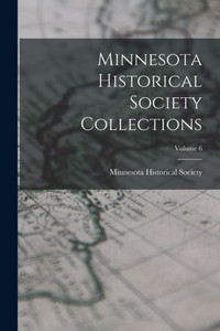 Minnesota Historical Society Collections; Volume 6 Minnesota Historical Society Collections; Volume 6
