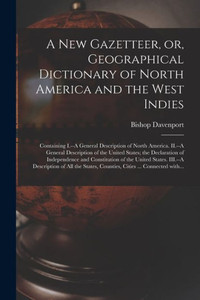 A New Gazetteer, or, Geographical Dictionary of North America and the West Indies [microform]: Containing I.--A General Description of North America. ... of Independence and Constitution Of...