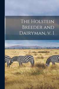 The Holstein Breeder and Dairyman, V. 1 The Holstein Breeder and Dairyman, V. 1