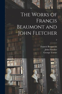 The Works of Francis Beaumont and John Fletcher; 2 The Works of Francis Beaumont and John Fletcher; 2
