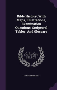Bible History, With Maps, Illustrations, Examination Questions, Scriptural Tables, And Glossary Bible History, With Maps, Illustrations, Examination Questions, Scriptural Tables, And Glossary