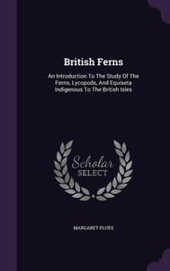 British Ferns: An Introduction To The Study Of The Ferns, Lycopods, And Equiseta Indigenous To The British Isles British Ferns: An Introduction To The Study Of The Ferns, Lycopods, And Equiseta Indigenous To The British Isles