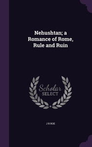 Nehushtan; a Romance of Rome, Rule and Ruin