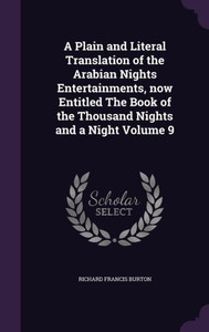 A Plain and Literal Translation of the Arabian Nights Entertainments, now Entitled The Book of the Thousand Nights and a Night Volume 9