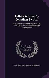 Letters Written By Jonathan Swift ...: And Several Of His Friends. From The Year 1703 To 1740. Published From The Originals