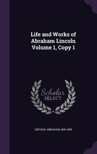 Life and Works of Abraham Lincoln Volume 1, Copy 1