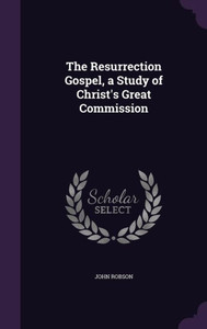 The Resurrection Gospel, a Study of Christ's Great Commission The Resurrection Gospel, a Study of Christ's Great Commission