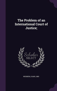 The Problem of an International Court of Justice; The Problem of an International Court of Justice;
