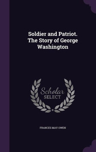 Soldier and Patriot. The Story of George Washington Soldier and Patriot. The Story of George Washington
