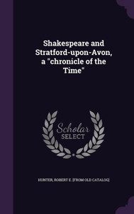 Shakespeare and Stratford-upon-Avon, a "chronicle of the Time" Shakespeare and Stratford-upon-Avon, a "chronicle of the Time"