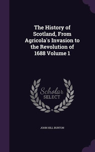 The History of Scotland, From Agricola's Invasion to the Revolution of 1688 Volume 1 The History of Scotland, From Agricola's Invasion to the Revolution of 1688 Volume 1