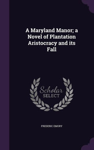 A Maryland Manor; a Novel of Plantation Aristocracy and its Fall A Maryland Manor; a Novel of Plantation Aristocracy and its Fall