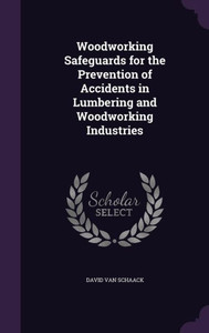 Woodworking Safeguards for the Prevention of Accidents in Lumbering and Woodworking Industries Woodworking Safeguards for the Prevention of Accidents in Lumbering and Woodworking Industries