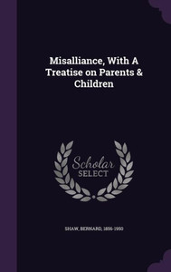 Misalliance, With A Treatise on Parents & Children Misalliance, With A Treatise on Parents & Children