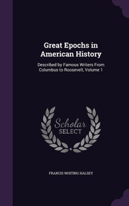 Great Epochs in American History: Described by Famous Writers From Columbus to Roosevelt, Volume 1