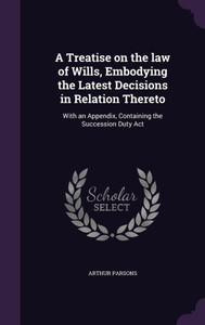 A Treatise on the law of Wills, Embodying the Latest Decisions in Relation Thereto: With an Appendix, Containing the Succession Duty Act A Treatise on the law of Wills, Embodying the Latest Decisions in Relation Thereto: With an Appendix, Containing the Succession Duty Act