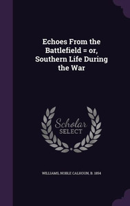 Echoes From the Battlefield = or, Southern Life During the War Echoes From the Battlefield = or, Southern Life During the War