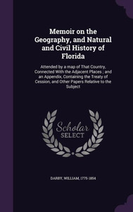 Memoir on the Geography, and Natural and Civil History of Florida: Attended by a map of That Country, Connected With the Adjacent Places ; and an ... and Other Papers Relative to the Subject