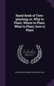 Hand-book of Tree-planting; or, Why to Plant, Where to Plant, What to Plant, how to Plant