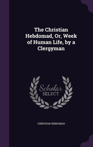 The Christian Hebdomad, Or, Week of Human Life, by a Clergyman