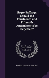 Negro Suffrage. Should the Fourteenth and Fifteenth Amendments be Repealed? Negro Suffrage. Should the Fourteenth and Fifteenth Amendments be Repealed?
