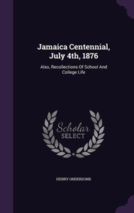 Jamaica Centennial, July 4th, 1876: Also, Recollections Of School And College Life Jamaica Centennial, July 4th, 1876: Also, Recollections Of School And College Life