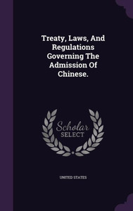 Treaty, Laws, And Regulations Governing The Admission Of Chinese. Treaty, Laws, And Regulations Governing The Admission Of Chinese.