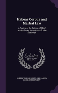 Habeas Corpus and Martial Law: A Review of the Opinion of Chief Justice Taney, in the Case of John Merryman Habeas Corpus and Martial Law: A Review of the Opinion of Chief Justice Taney, in the Case of John Merryman