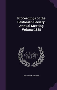 Proceedings of the Bostonian Society, Annual Meeting Volume 1888