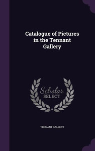 Catalogue of Pictures in the Tennant Gallery Catalogue of Pictures in the Tennant Gallery