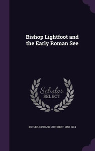 Bishop Lightfoot and the Early Roman See Bishop Lightfoot and the Early Roman See