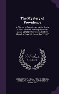 The Mystery of Providence: A Discourse Occasioned by the Death of Hon. Jabez W. Huntington, United States Senator, Delivered in the First Church in Norwich, November 7, 1847