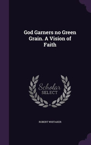 God Garners no Green Grain. A Vision of Faith God Garners no Green Grain. A Vision of Faith