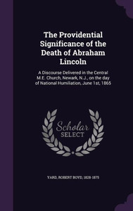 The Providential Significance of the Death of Abraham Lincoln: A Discourse Delivered in the Central M.E. Church, Newark, N.J., on the day of National Humiliation, June 1st, 1865 The Providential Significance of the Death of Abraham Lincoln: A Discourse Delivered in the Central M.E. Church, Newark, N.J., on the day of National Humiliation, June 1st, 1865