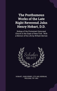 The Posthumous Works of the Late Right Reverend John Henry Hobart, D.D.: Bishop of the Protestant Episcopal Church in the State of New-York : With a Memoir of his Life by William Berrian