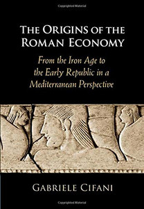 The Origins of the Roman Economy: From the Iron Age to the Early Republic in a Mediterranean Perspective The Origins of the Roman Economy: From the Iron Age to the Early Republic in a Mediterranean Perspective