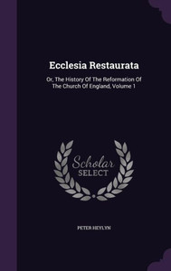 Ecclesia Restaurata: Or, The History Of The Reformation Of The Church Of England, Volume 1 Ecclesia Restaurata: Or, The History Of The Reformation Of The Church Of England, Volume 1