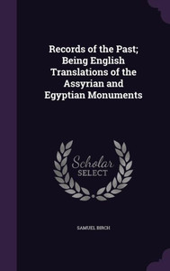Records of the Past; Being English Translations of the Assyrian and Egyptian Monuments Records of the Past; Being English Translations of the Assyrian and Egyptian Monuments