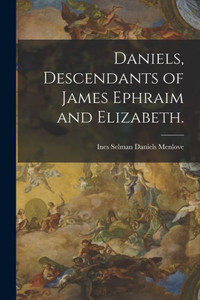 Daniels, Descendants of James Ephraim and Elizabeth. Daniels, Descendants of James Ephraim and Elizabeth.