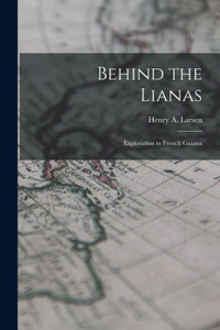 Behind the Lianas: Exploration in French Guiana Behind the Lianas: Exploration in French Guiana