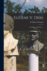 Eugene V. Debs: Socialist for President. -- Eugene V. Debs: Socialist for President. --