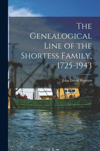 The Genealogical Line of the Shortess Family, 1725-1943 The Genealogical Line of the Shortess Family, 1725-1943